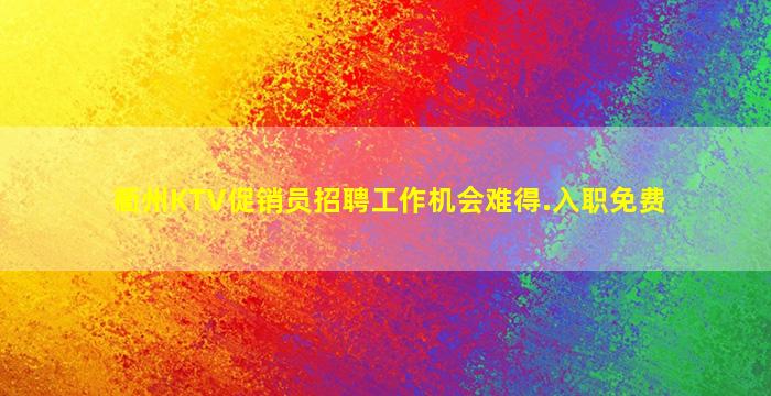 衢州KTV促销员招聘工作机会难得.入职免费